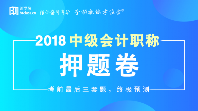 首发！2018中级会计职称押题卷，考前最后三套题，终极预测！