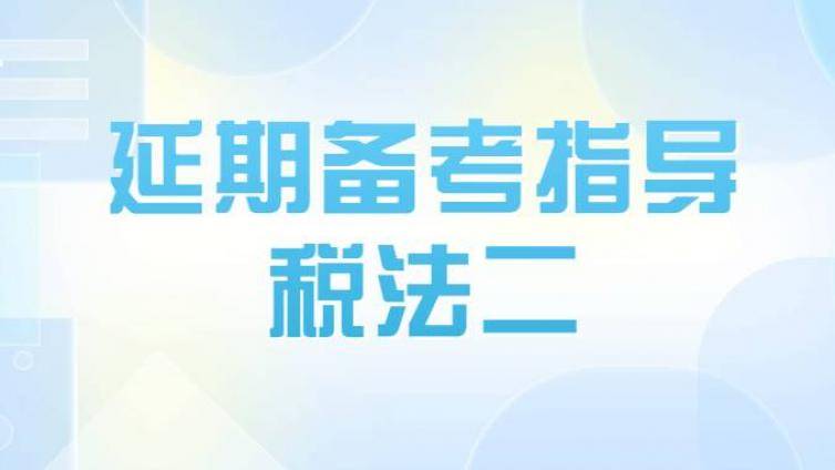 税务师考情分析及延期备考指导：税法二