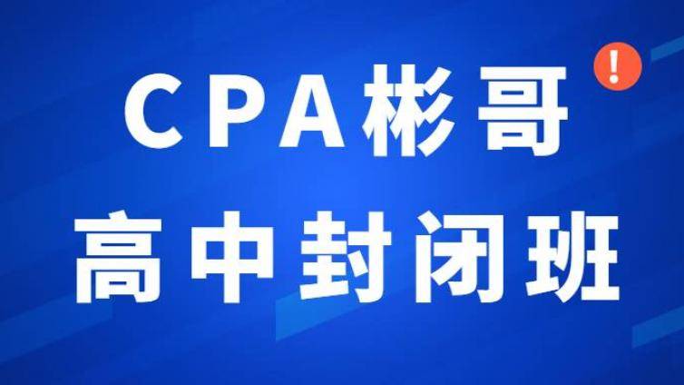 通知！CPA缴费开始，可增减科目！彬哥CPA高中封闭班来了~