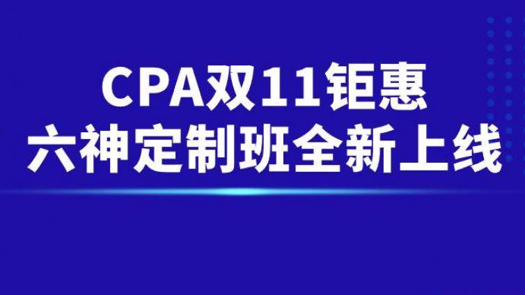 CPA新课双11钜惠！第1名付全款半价！六神定制班全新上线！