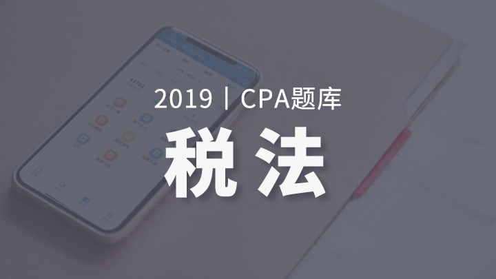 2019年CPA税法题库（电脑端入口，app直接进学习-题库做题）
