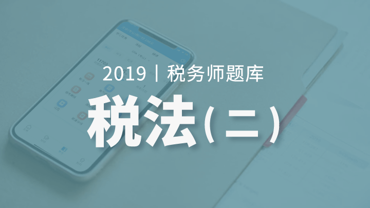 2019年税务师题库-税法二（电脑端入口，app直接进学习-题库做题）